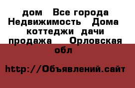 дом - Все города Недвижимость » Дома, коттеджи, дачи продажа   . Орловская обл.